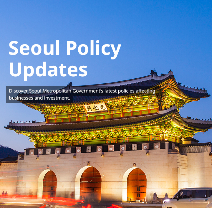 Discover Seoul Metropolitan Government’s latest policies affecting businesses and investment.