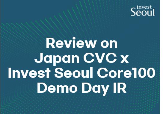 Review on Japan CVC x Invest Seoul Core100 Demo day IR 